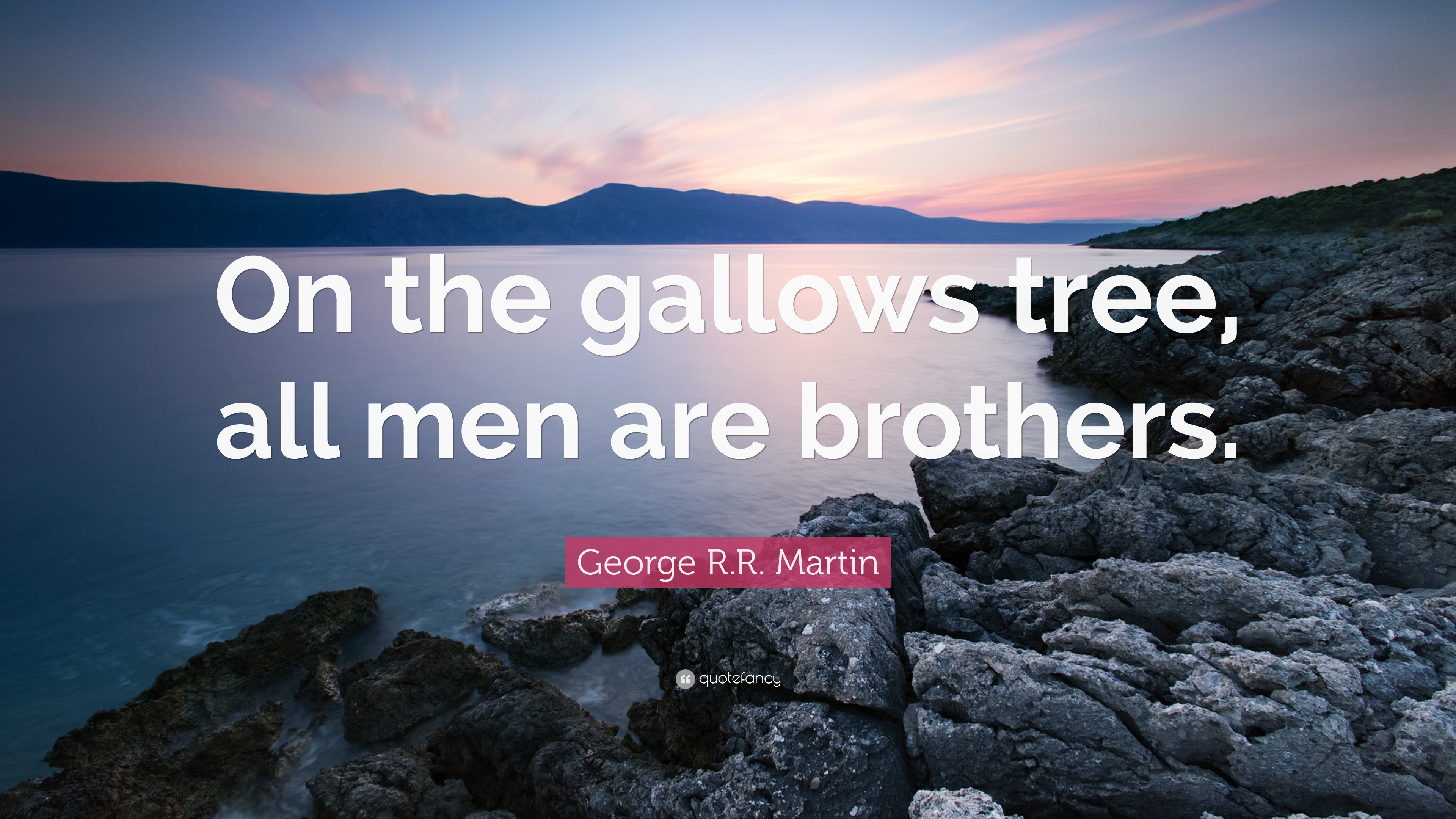 George R R Martin Quote On The Gallows Tree All Men Are Brothers