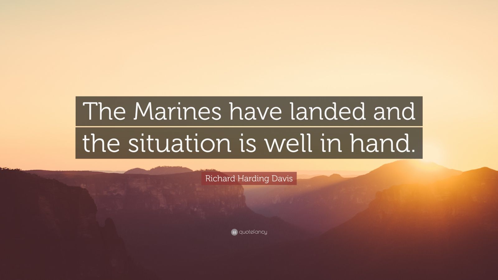 Richard Harding Davis Quote The Marines Have Landed And The Situation Is Well In Hand