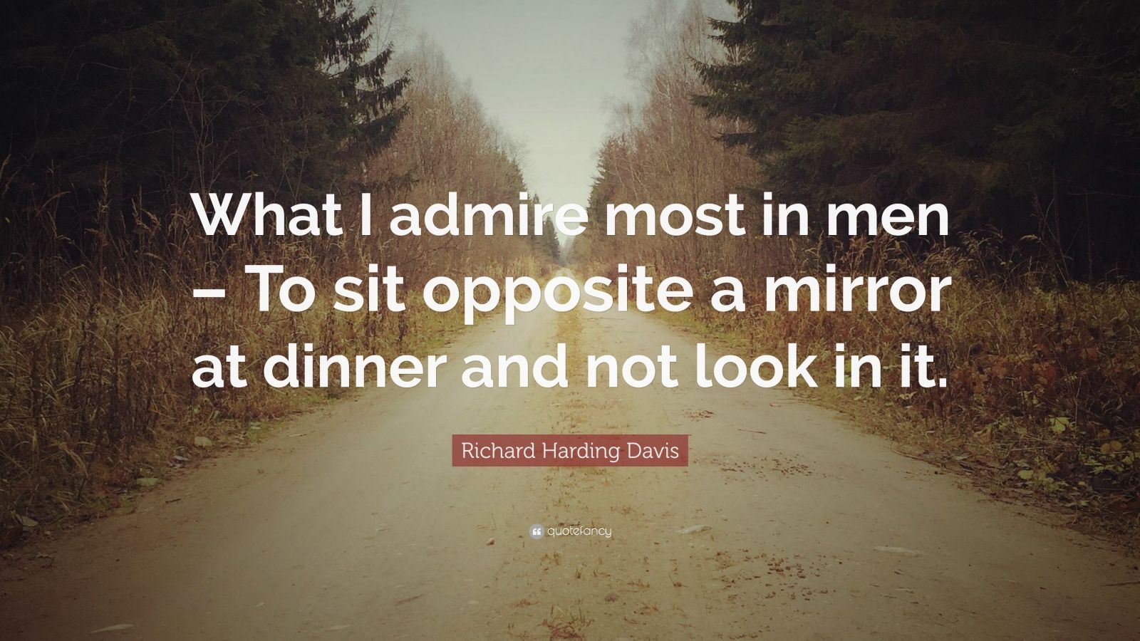 Richard Harding Davis Quote What I Admire Most In Men To Sit Opposite A Mirror At Dinner And