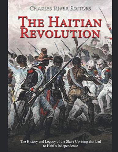 The Haitian Revolution The History And Legacy Of The Slave Uprising