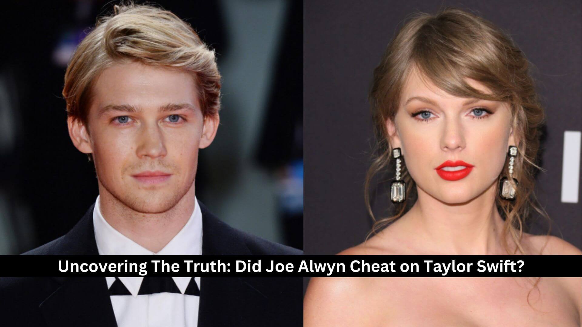 What Amp 39 S The Truth Did Joe Alwyn Cheat On Taylor Swift